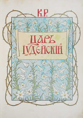 К.Р. [Константин Константинович, великий князь]. Царь Иудейский. Драма в четырех действиях и пяти картинах. СПб., 1914.